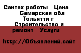 Сантех работы › Цена ­ 100 - Самарская обл., Тольятти г. Строительство и ремонт » Услуги   